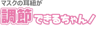 マスクの耳紐が調節できるちゃん！