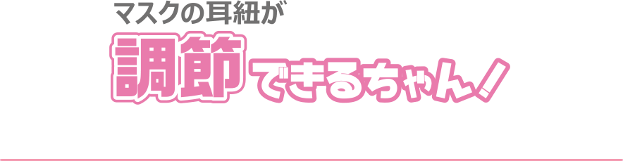 マスクの耳紐が調節できるちゃん！